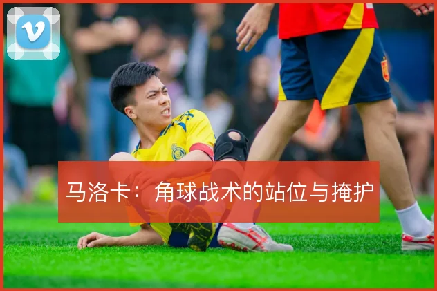 马洛卡：角球战术的站位与掩护